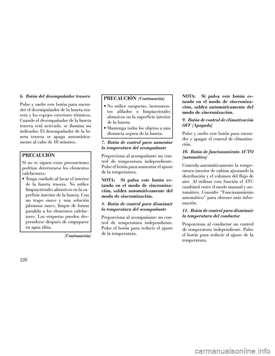 Lancia Thema 2014  Manual de Empleo y Cuidado (in Spanish) 6. Botón del desempañador trasero
Pulse y suelte este botón para encen-
der el desempañador de la luneta tra-
sera y los espejos exteriores térmicos.
Cuando el desempañador de la luneta
trasera 