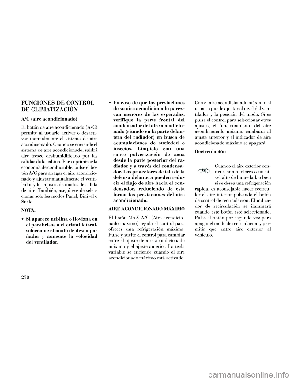 Lancia Thema 2014  Manual de Empleo y Cuidado (in Spanish) FUNCIONES DE CONTROL
DE CLIMATIZACIÓN
A/C (aire acondicionado)
El botón de aire acondicionado (A/C)
permite al usuario activar o desacti-
var manualmente el sistema de aire
acondicionado. Cuando se 
