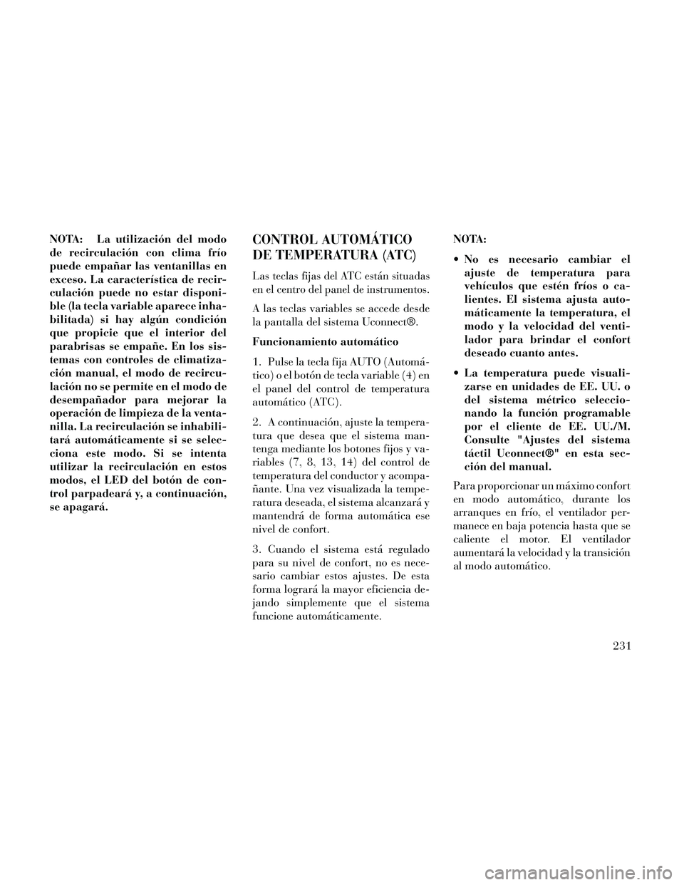 Lancia Thema 2014  Manual de Empleo y Cuidado (in Spanish) NOTA: La utilización del modo
de recirculación con clima frío
puede empañar las ventanillas en
exceso. La característica de recir-
culación puede no estar disponi-
ble (la tecla variable aparece