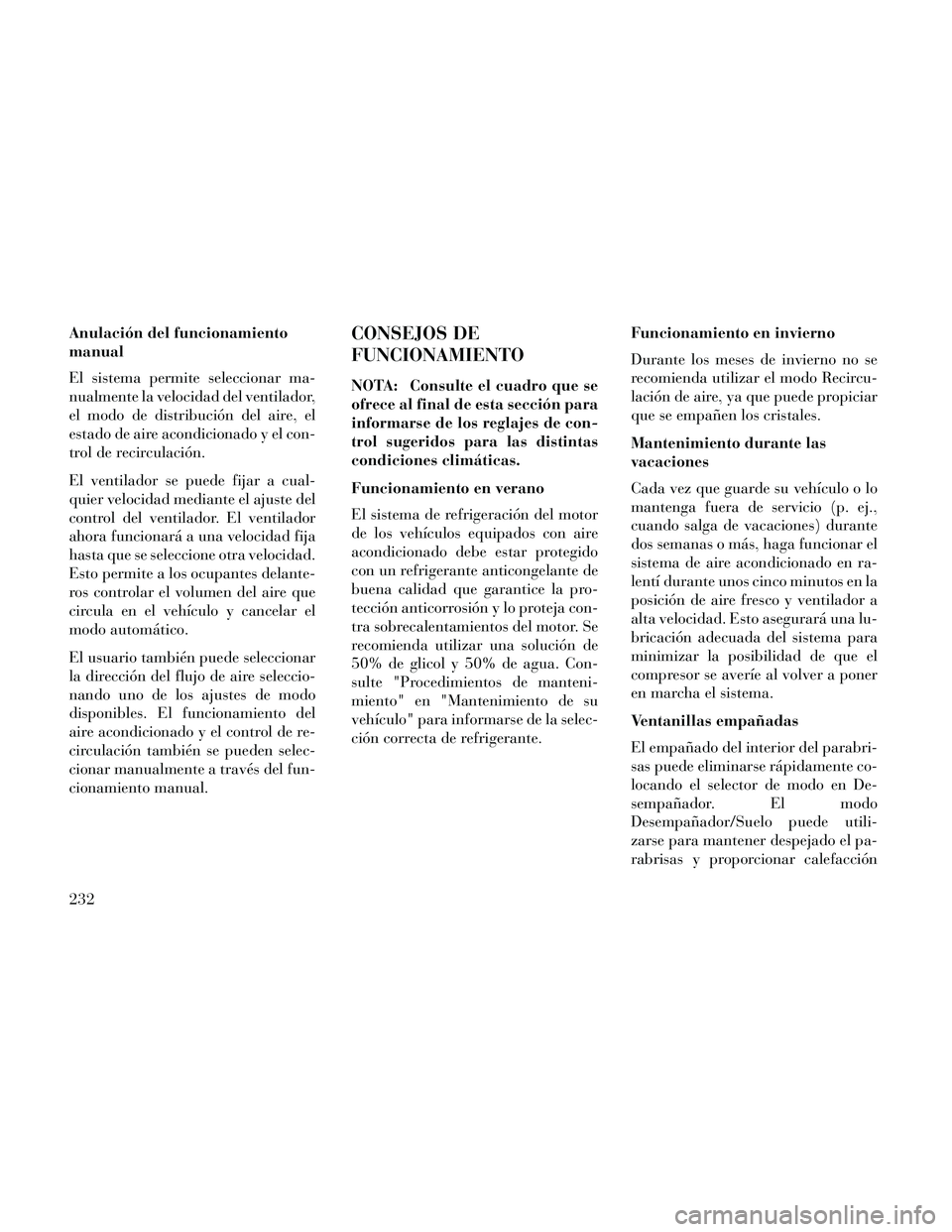 Lancia Thema 2014  Manual de Empleo y Cuidado (in Spanish) Anulación del funcionamiento
manual
El sistema permite seleccionar ma-
nualmente la velocidad del ventilador,
el modo de distribución del aire, el
estado de aire acondicionado y el con-
trol de reci