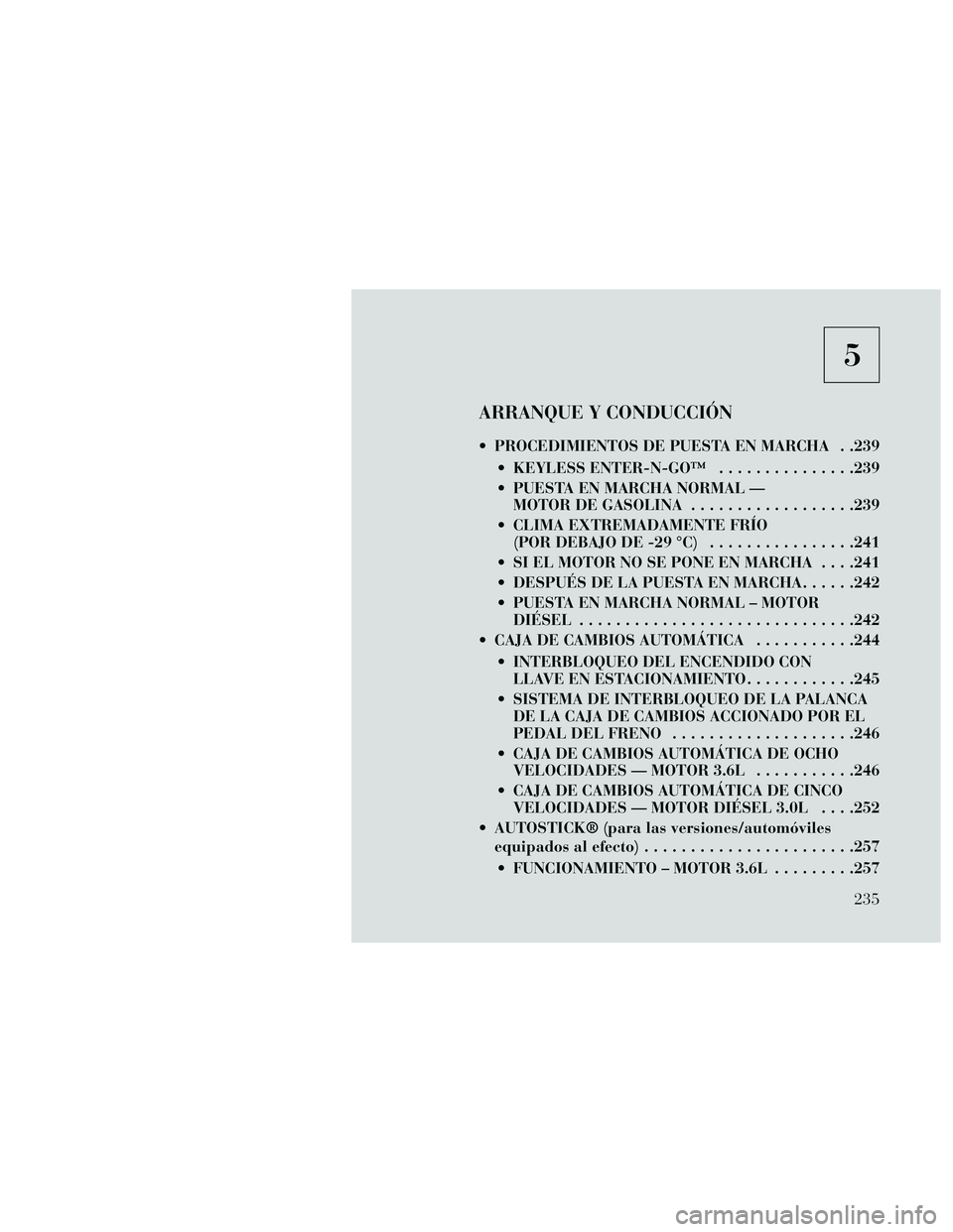 Lancia Thema 2014 Manual de Empleo y Cuidado (in Spanish) 5
ARRANQUE Y CONDUCCIÓN
PROCEDIMIENTOS DE PUESTA EN MARCHA . .239 KEYLESS ENTER-N-GO™ ...............239
PUESTA EN MARCHA NORMAL — MOTOR DE GASOLINA ..................239
CLIMA EXTREMADAMENTE Lancia Thema 2014 Manual de Empleo y Cuidado (in Spanish) 5
ARRANQUE Y CONDUCCIÓN
PROCEDIMIENTOS DE PUESTA EN MARCHA . .239 KEYLESS ENTER-N-GO™ ...............239
PUESTA EN MARCHA NORMAL — MOTOR DE GASOLINA ..................239
CLIMA EXTREMADAMENTE