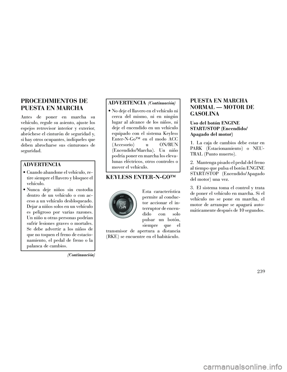 Lancia Thema 2014 Manual de Empleo y Cuidado (in Spanish) PROCEDIMIENTOS DE
PUESTA EN MARCHA
Antes de poner en marcha su
vehículo, regule su asiento, ajuste los
espejos retrovisor interior y exterior,
abróchese el cinturón de seguridad y,
si hay otros ocu Lancia Thema 2014 Manual de Empleo y Cuidado (in Spanish) PROCEDIMIENTOS DE
PUESTA EN MARCHA
Antes de poner en marcha su
vehículo, regule su asiento, ajuste los
espejos retrovisor interior y exterior,
abróchese el cinturón de seguridad y,
si hay otros ocu