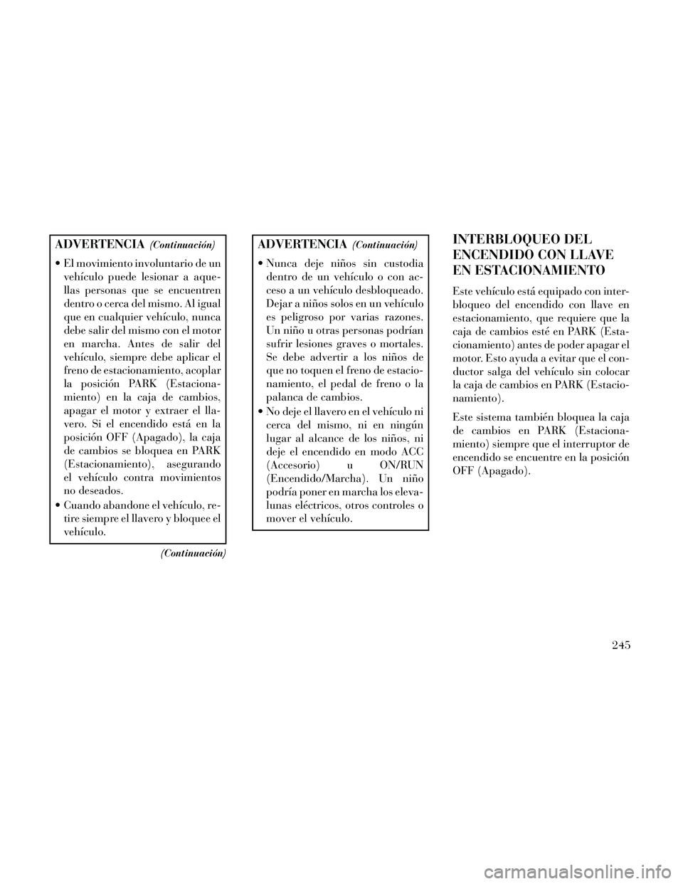 Lancia Thema 2014 Manual de Empleo y Cuidado (in Spanish) ADVERTENCIA(Continuación)
El movimiento involuntario de unvehículo puede lesionar a aque-
llas personas que se encuentren
dentro o cerca del mismo. Al igual
que en cualquier vehículo, nunca
debe s Lancia Thema 2014 Manual de Empleo y Cuidado (in Spanish) ADVERTENCIA(Continuación)
El movimiento involuntario de unvehículo puede lesionar a aque-
llas personas que se encuentren
dentro o cerca del mismo. Al igual
que en cualquier vehículo, nunca
debe s