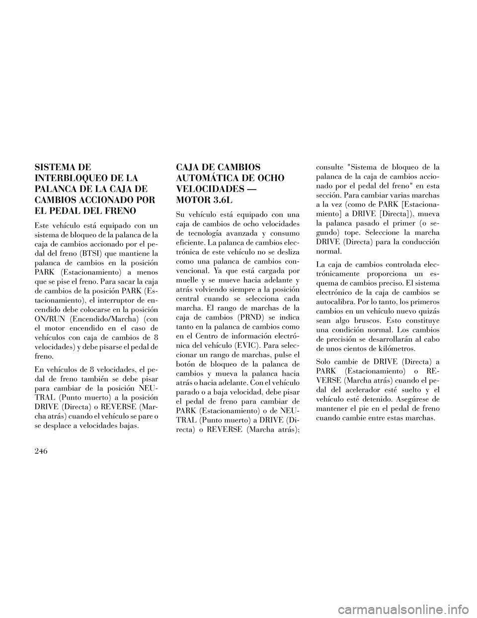 Lancia Thema 2014 Manual de Empleo y Cuidado (in Spanish) SISTEMA DE
INTERBLOQUEO DE LA
PALANCA DE LA CAJA DE
CAMBIOS ACCIONADO POR
EL PEDAL DEL FRENO
Este vehículo está equipado con un
sistema de bloqueo de la palanca de la
caja de cambios accionado por e Lancia Thema 2014 Manual de Empleo y Cuidado (in Spanish) SISTEMA DE
INTERBLOQUEO DE LA
PALANCA DE LA CAJA DE
CAMBIOS ACCIONADO POR
EL PEDAL DEL FRENO
Este vehículo está equipado con un
sistema de bloqueo de la palanca de la
caja de cambios accionado por e