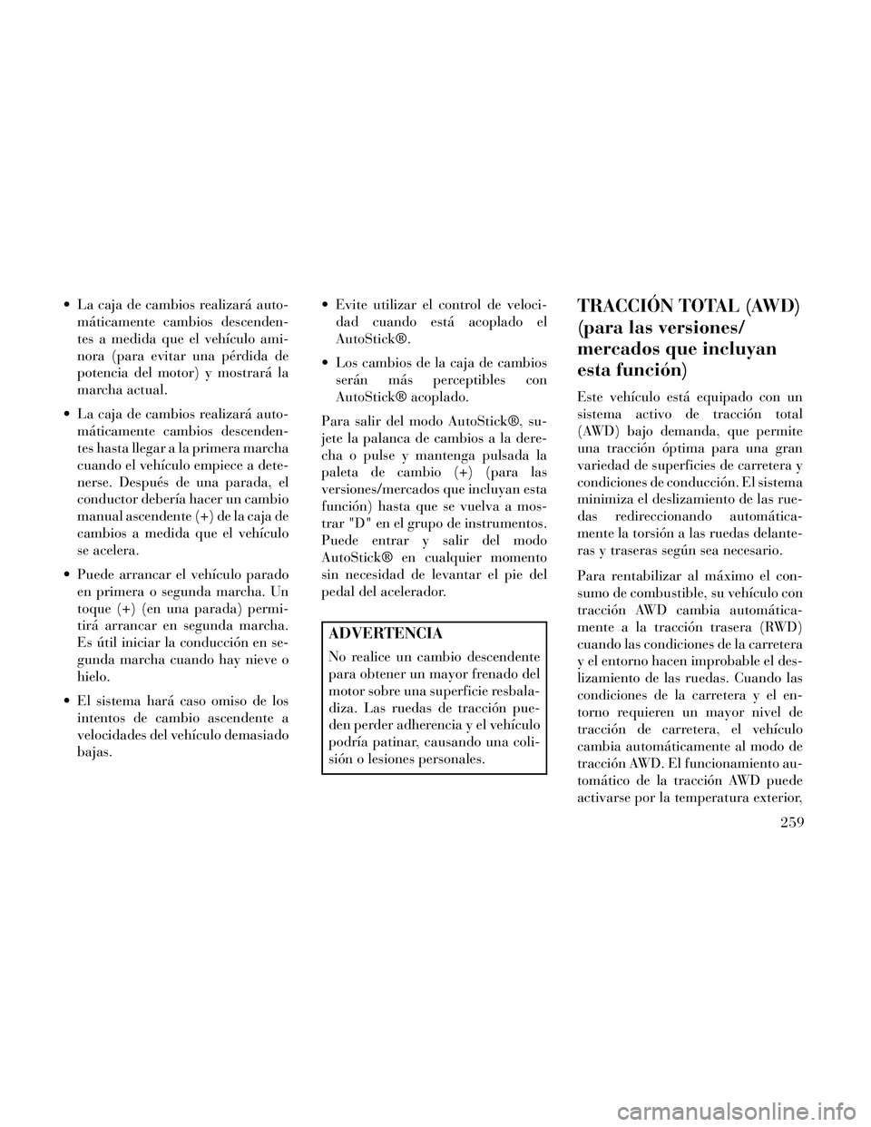 Lancia Thema 2014 Manual de Empleo y Cuidado (in Spanish) La caja de cambios realizará auto-máticamente cambios descenden-
tes a medida que el vehículo ami-
nora (para evitar una pérdida de
potencia del motor) y mostrará la
marcha actual.
La caja de c Lancia Thema 2014 Manual de Empleo y Cuidado (in Spanish) La caja de cambios realizará auto-máticamente cambios descenden-
tes a medida que el vehículo ami-
nora (para evitar una pérdida de
potencia del motor) y mostrará la
marcha actual.
La caja de c