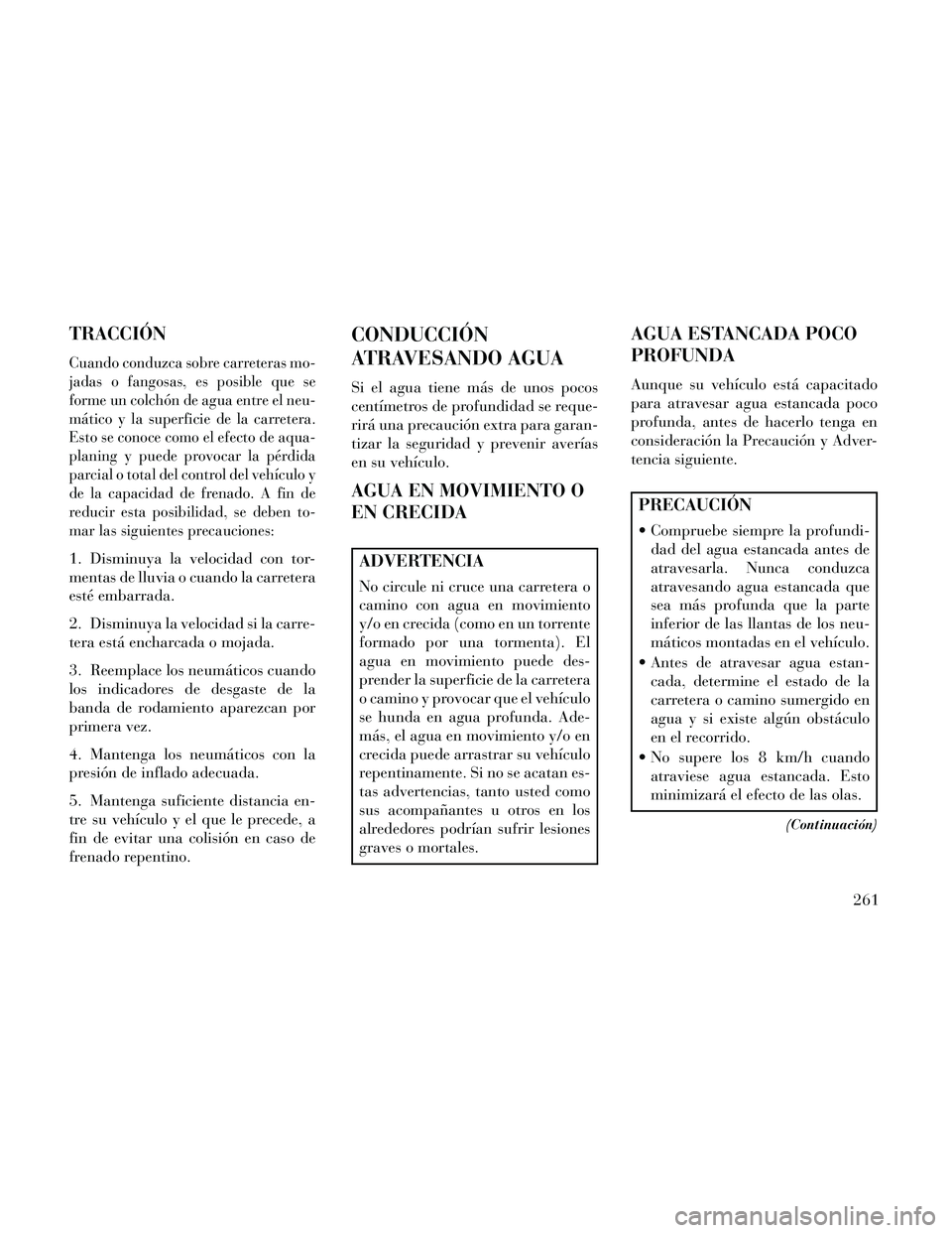 Lancia Thema 2014 Manual de Empleo y Cuidado (in Spanish) TRACCIÓN
Cuando conduzca sobre carreteras mo-
jadas o fangosas, es posible que se
forme un colchón de agua entre el neu-
mático y la superficie de la carretera.
Esto se conoce como el efecto de aqu Lancia Thema 2014 Manual de Empleo y Cuidado (in Spanish) TRACCIÓN
Cuando conduzca sobre carreteras mo-
jadas o fangosas, es posible que se
forme un colchón de agua entre el neu-
mático y la superficie de la carretera.
Esto se conoce como el efecto de aqu
