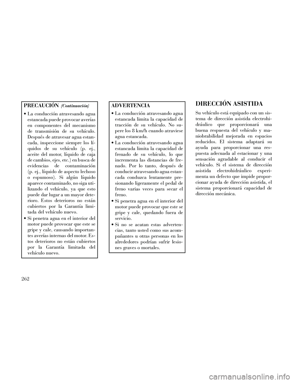Lancia Thema 2014 Manual de Empleo y Cuidado (in Spanish) PRECAUCIÓN(Continuación)
La conducción atravesando aguaestancada puede provocar averías
en componentes del mecanismo
de transmisión de su vehículo.
Después de atravesar agua estan-
cada, inspe Lancia Thema 2014 Manual de Empleo y Cuidado (in Spanish) PRECAUCIÓN(Continuación)
La conducción atravesando aguaestancada puede provocar averías
en componentes del mecanismo
de transmisión de su vehículo.
Después de atravesar agua estan-
cada, inspe