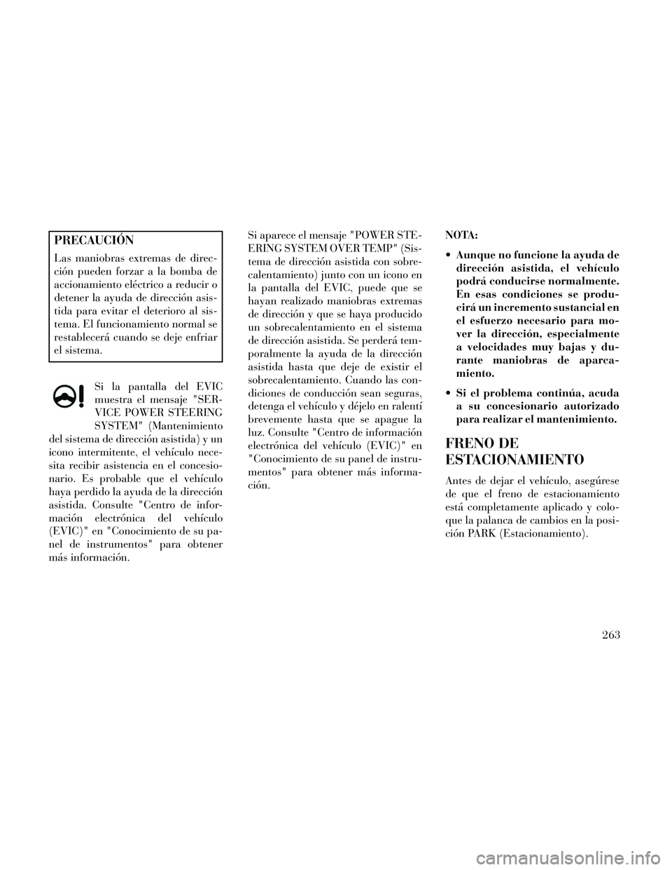 Lancia Thema 2014 Manual de Empleo y Cuidado (in Spanish) PRECAUCIÓN
Las maniobras extremas de direc-
ción pueden forzar a la bomba de
accionamiento eléctrico a reducir o
detener la ayuda de dirección asis-
tida para evitar el deterioro al sis-
tema. El Lancia Thema 2014 Manual de Empleo y Cuidado (in Spanish) PRECAUCIÓN
Las maniobras extremas de direc-
ción pueden forzar a la bomba de
accionamiento eléctrico a reducir o
detener la ayuda de dirección asis-
tida para evitar el deterioro al sis-
tema. El