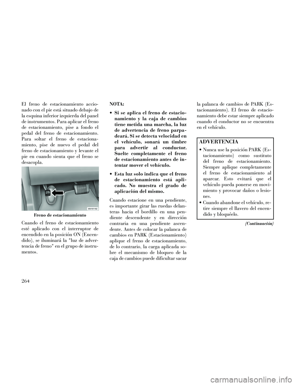Lancia Thema 2014 Manual de Empleo y Cuidado (in Spanish) El freno de estacionamiento accio-
nado con el pie está situado debajo de
la esquina inferior izquierda del panel
de instrumentos. Para aplicar el freno
de estacionamiento, pise a fondo el
pedal del Lancia Thema 2014 Manual de Empleo y Cuidado (in Spanish) El freno de estacionamiento accio-
nado con el pie está situado debajo de
la esquina inferior izquierda del panel
de instrumentos. Para aplicar el freno
de estacionamiento, pise a fondo el
pedal del