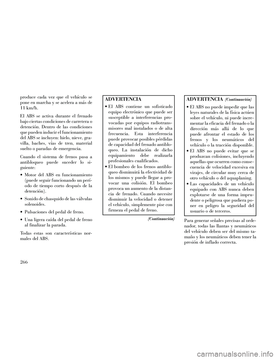 Lancia Thema 2014 Manual de Empleo y Cuidado (in Spanish) produce cada vez que el vehículo se
pone en marcha y se acelera a más de
11 km/h.
El ABS se activa durante el frenado
bajo ciertas condiciones de carretera o
detención. Dentro de las condiciones
qu Lancia Thema 2014 Manual de Empleo y Cuidado (in Spanish) produce cada vez que el vehículo se
pone en marcha y se acelera a más de
11 km/h.
El ABS se activa durante el frenado
bajo ciertas condiciones de carretera o
detención. Dentro de las condiciones
qu