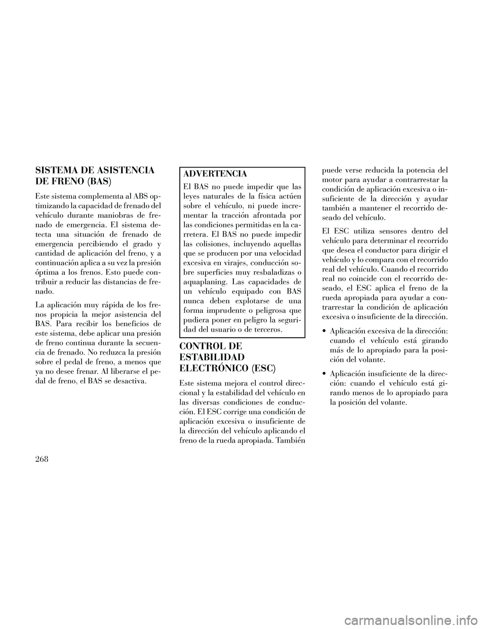 Lancia Thema 2014 Manual de Empleo y Cuidado (in Spanish) SISTEMA DE ASISTENCIA
DE FRENO (BAS)
Este sistema complementa al ABS op-
timizando la capacidad de frenado del
vehículo durante maniobras de fre-
nado de emergencia. El sistema de-
tecta una situaci Lancia Thema 2014 Manual de Empleo y Cuidado (in Spanish) SISTEMA DE ASISTENCIA
DE FRENO (BAS)
Este sistema complementa al ABS op-
timizando la capacidad de frenado del
vehículo durante maniobras de fre-
nado de emergencia. El sistema de-
tecta una situaci