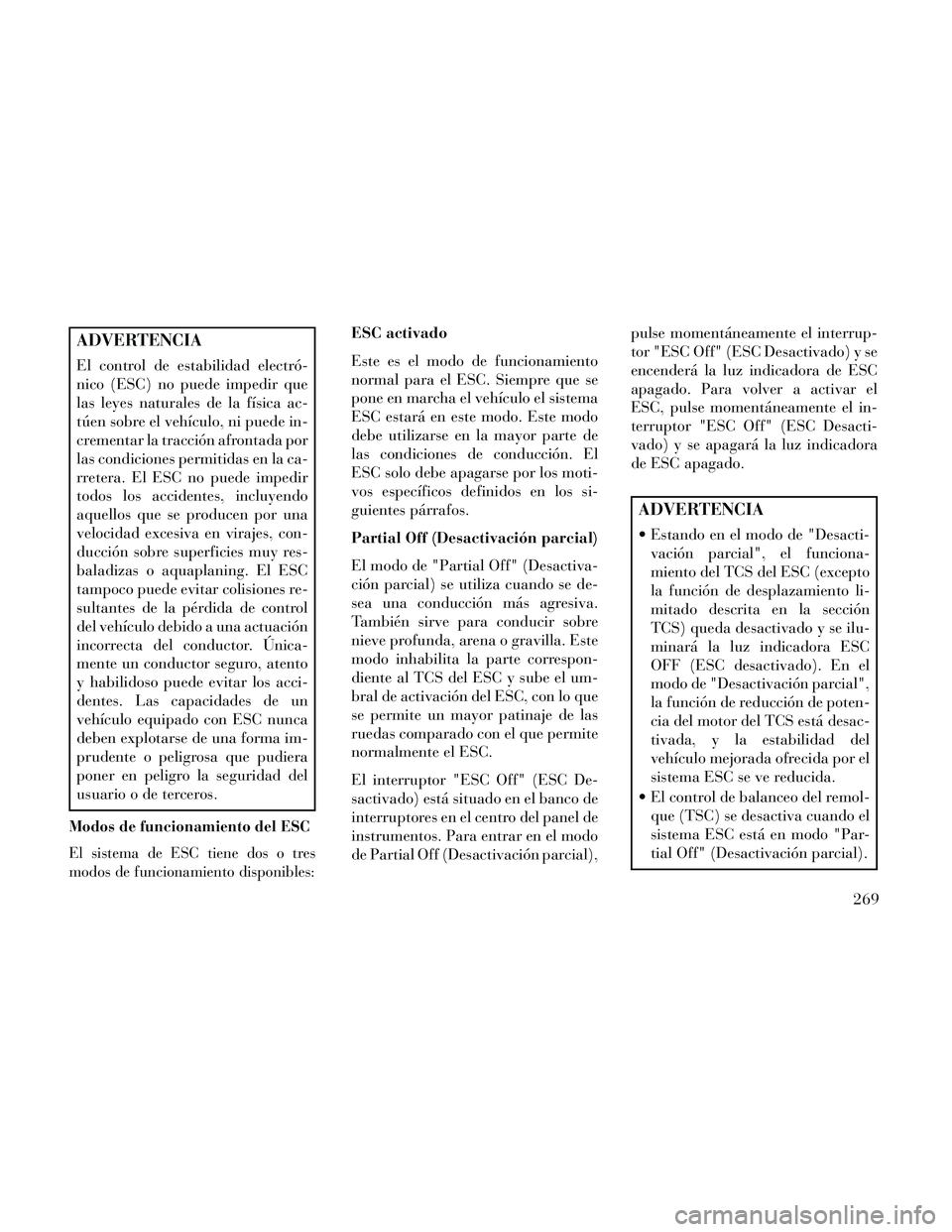 Lancia Thema 2014 Manual de Empleo y Cuidado (in Spanish) ADVERTENCIA
El control de estabilidad electró-
nico (ESC) no puede impedir que
las leyes naturales de la física ac-
túen sobre el vehículo, ni puede in-
crementar la tracción afrontada por
las co Lancia Thema 2014 Manual de Empleo y Cuidado (in Spanish) ADVERTENCIA
El control de estabilidad electró-
nico (ESC) no puede impedir que
las leyes naturales de la física ac-
túen sobre el vehículo, ni puede in-
crementar la tracción afrontada por
las co