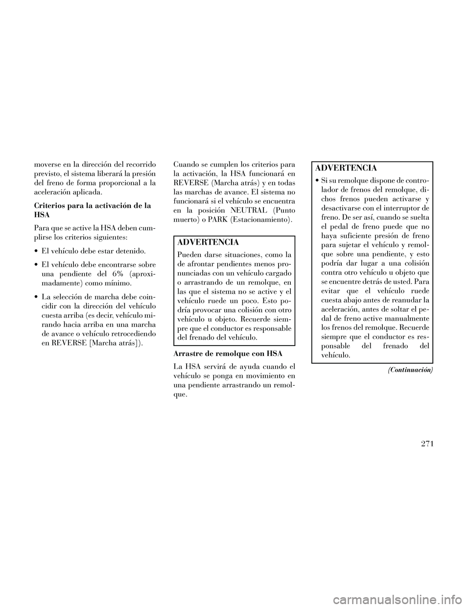 Lancia Thema 2014 Manual de Empleo y Cuidado (in Spanish) moverse en la dirección del recorrido
previsto, el sistema liberará la presión
del freno de forma proporcional a la
aceleración aplicada.
Criterios para la activación de la
HSA
Para que se active Lancia Thema 2014 Manual de Empleo y Cuidado (in Spanish) moverse en la dirección del recorrido
previsto, el sistema liberará la presión
del freno de forma proporcional a la
aceleración aplicada.
Criterios para la activación de la
HSA
Para que se active