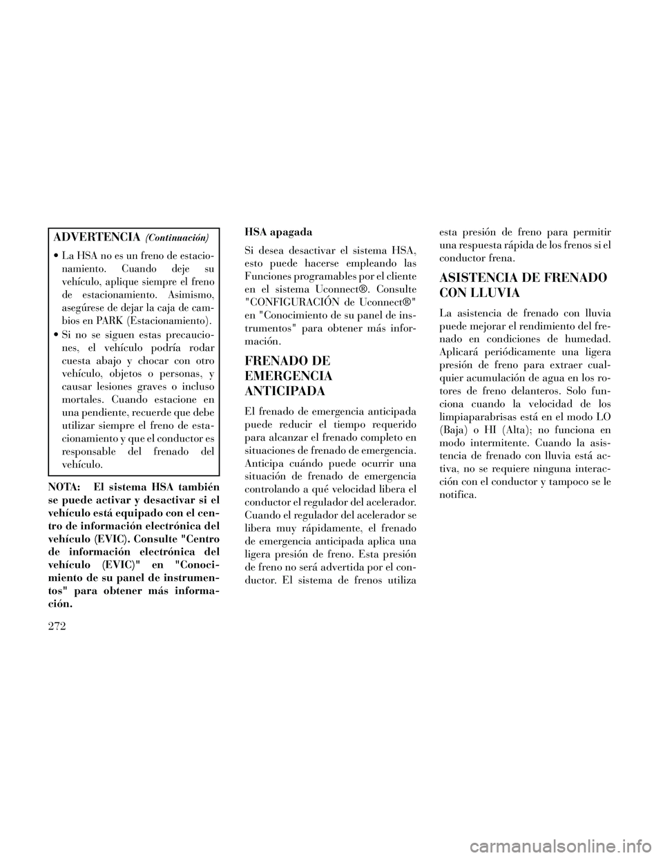 Lancia Thema 2014 Manual de Empleo y Cuidado (in Spanish) ADVERTENCIA(Continuación)
La HSA no es un freno de estacio-
namiento. Cuando deje su
vehículo, aplique siempre el freno
de estacionamiento. Asimismo,
asegúrese de dejar la caja de cam-
bios en PARK Lancia Thema 2014 Manual de Empleo y Cuidado (in Spanish) ADVERTENCIA(Continuación)
La HSA no es un freno de estacio-
namiento. Cuando deje su
vehículo, aplique siempre el freno
de estacionamiento. Asimismo,
asegúrese de dejar la caja de cam-
bios en PARK