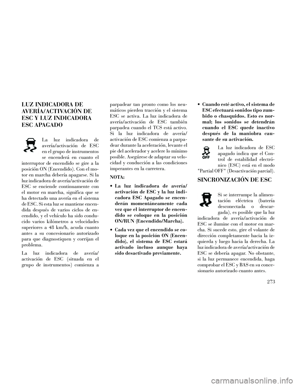 Lancia Thema 2014 Manual de Empleo y Cuidado (in Spanish) LUZ INDICADORA DE
AVERÍA/ACTIVACIÓN DE
ESC Y LUZ INDICADORA
ESC APAGADO
La luz indicadora de
avería/activación de ESC
en el grupo de instrumentos
se encenderá en cuanto el
interruptor de encendid Lancia Thema 2014 Manual de Empleo y Cuidado (in Spanish) LUZ INDICADORA DE
AVERÍA/ACTIVACIÓN DE
ESC Y LUZ INDICADORA
ESC APAGADO
La luz indicadora de
avería/activación de ESC
en el grupo de instrumentos
se encenderá en cuanto el
interruptor de encendid