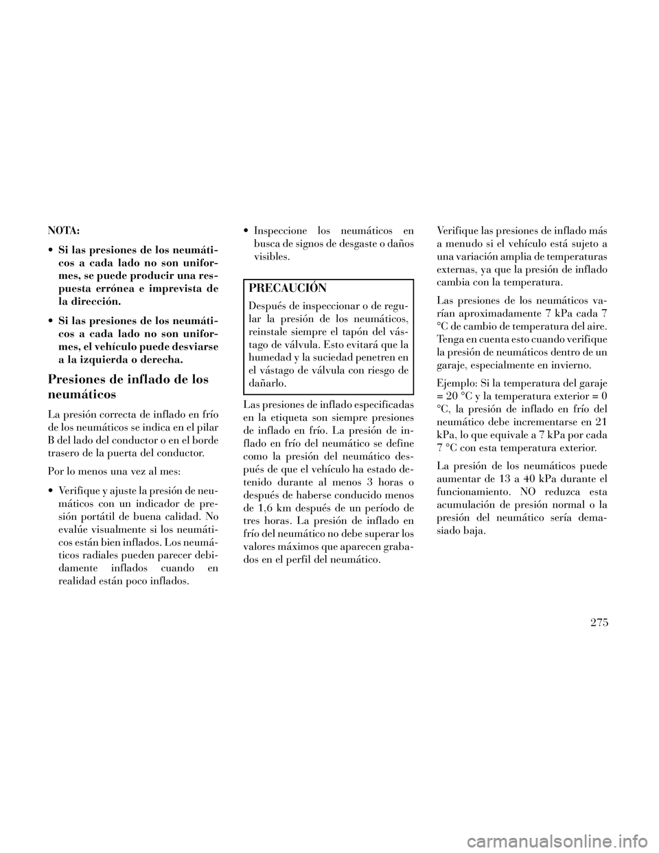 Lancia Thema 2014  Manual de Empleo y Cuidado (in Spanish) NOTA:
 Si las presiones de los neumáti-cos a cada lado no son unifor-
mes, se puede producir una res-
puesta errónea e imprevista de
la dirección.
 Si las presiones de los neumáti- cos a cada lado