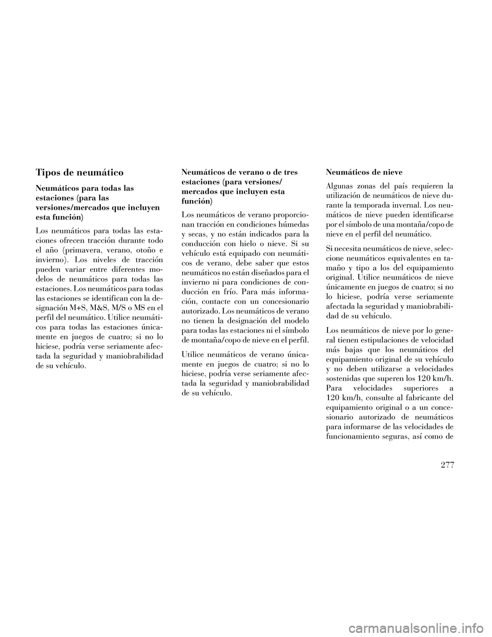 Lancia Thema 2014  Manual de Empleo y Cuidado (in Spanish) Tipos de neumático
Neumáticos para todas las
estaciones (para las
versiones/mercados que incluyen
esta función)
Los neumáticos para todas las esta-
ciones ofrecen tracción durante todo
el año (p