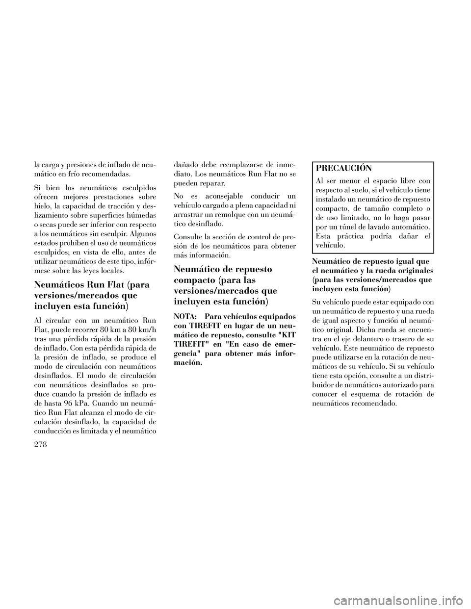 Lancia Thema 2014  Manual de Empleo y Cuidado (in Spanish) la carga y presiones de inflado de neu-
mático en frío recomendadas.
Si bien los neumáticos esculpidos
ofrecen mejores prestaciones sobre
hielo, la capacidad de tracción y des-
lizamiento sobre su