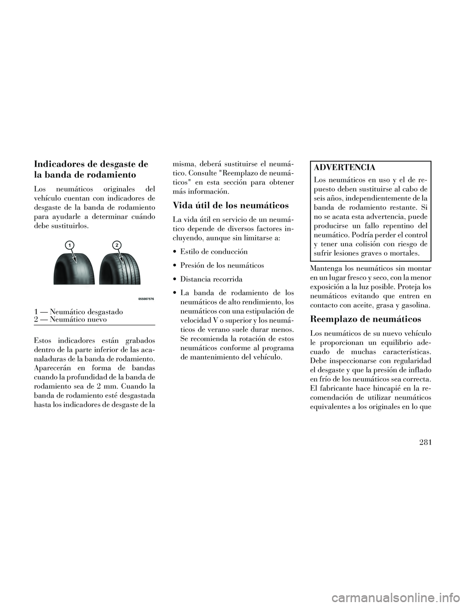 Lancia Thema 2014  Manual de Empleo y Cuidado (in Spanish) Indicadores de desgaste de
la banda de rodamiento
Los neumáticos originales del
vehículo cuentan con indicadores de
desgaste de la banda de rodamiento
para ayudarle a determinar cuándo
debe sustitu