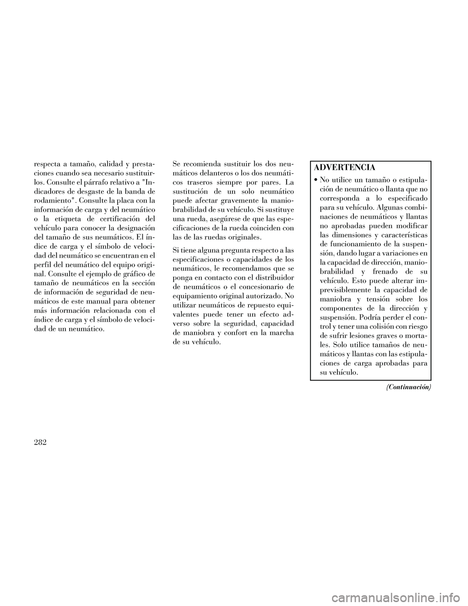 Lancia Thema 2014  Manual de Empleo y Cuidado (in Spanish) respecta a tamaño, calidad y presta-
ciones cuando sea necesario sustituir-
los. Consulte el párrafo relativo a "In-
dicadores de desgaste de la banda de
rodamiento". Consulte la placa con la
inform