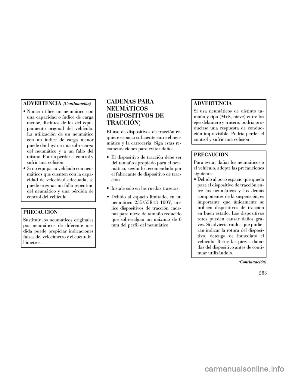 Lancia Thema 2014  Manual de Empleo y Cuidado (in Spanish) ADVERTENCIA(Continuación)
 Nunca utilice un neumático conuna capacidad o índice de carga
menor, distintos de los del equi-
pamiento original del vehículo.
La utilización de un neumático
con un 