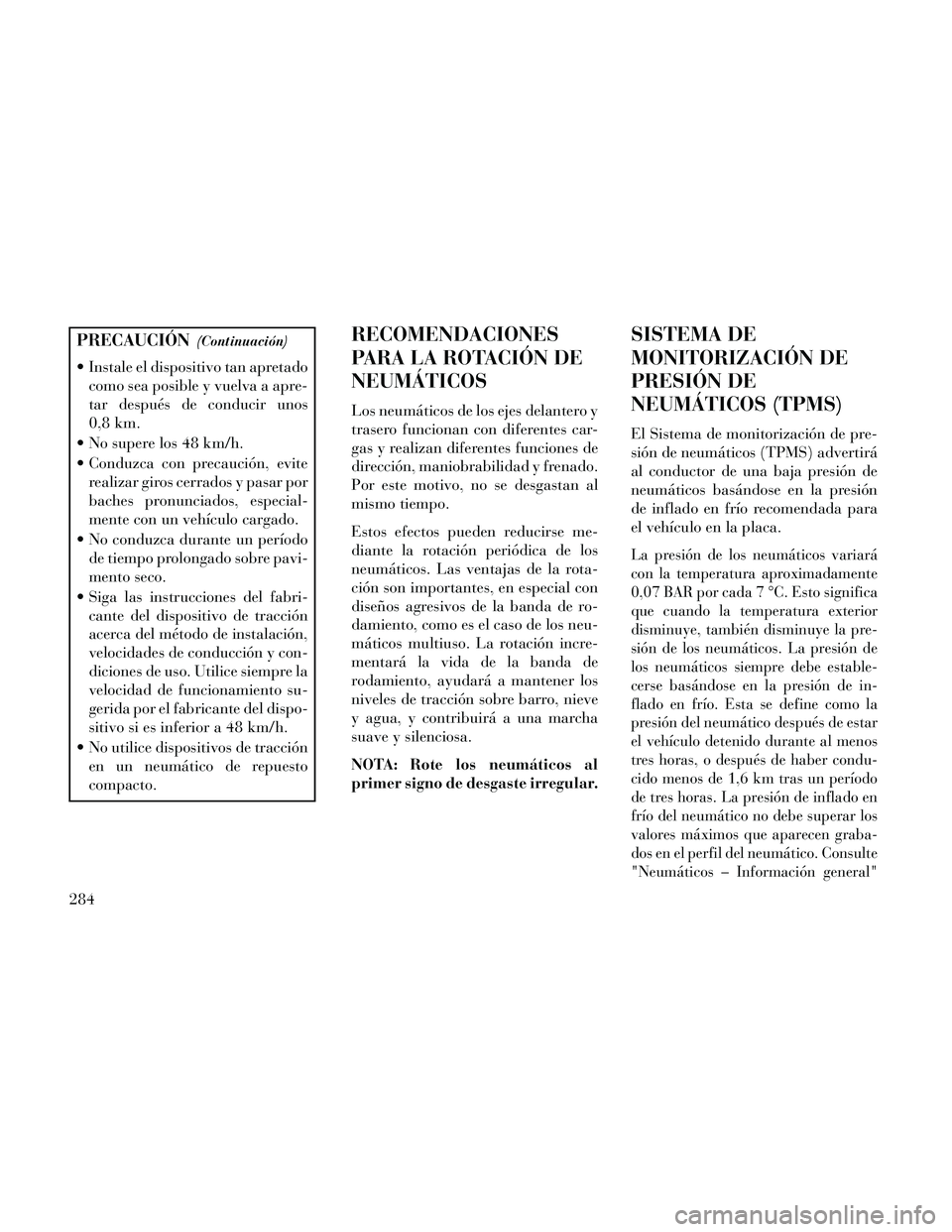 Lancia Thema 2014  Manual de Empleo y Cuidado (in Spanish) PRECAUCIÓN(Continuación)
 Instale el dispositivo tan apretadocomo sea posible y vuelva a apre-
tar después de conducir unos
0,8 km.
 No supere los 48 km/h.
 Conduzca con precaución, evite realizar