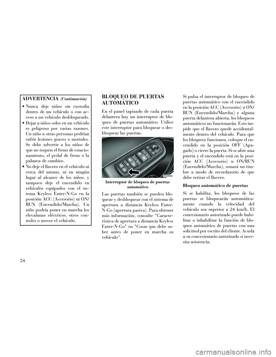 Lancia Thema 2014 Manual de Empleo y Cuidado (in Spanish) ADVERTENCIA(Continuación)
Nunca deje niños sin custodiadentro de un vehículo o con ac-
ceso a un vehículo desbloqueado.
Dejar a niños solos en un vehículo es peligroso por varias razones.
Un n Lancia Thema 2014 Manual de Empleo y Cuidado (in Spanish) ADVERTENCIA(Continuación)
Nunca deje niños sin custodiadentro de un vehículo o con ac-
ceso a un vehículo desbloqueado.
Dejar a niños solos en un vehículo es peligroso por varias razones.
Un n