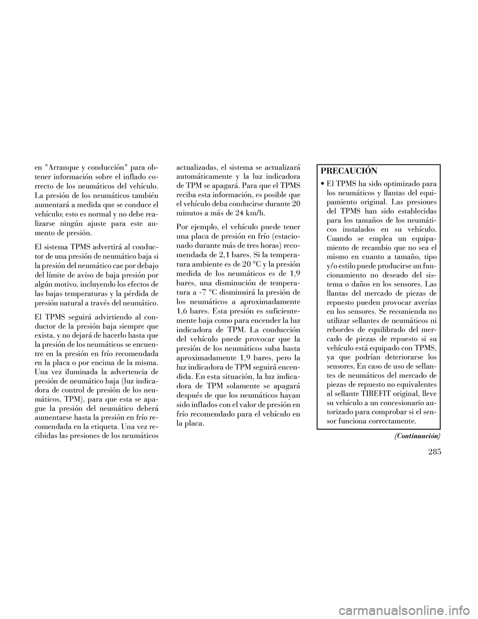 Lancia Thema 2014  Manual de Empleo y Cuidado (in Spanish) en "Arranque y conducción" para ob-
tener información sobre el inflado co-
rrecto de los neumáticos del vehículo.
La presión de los neumáticos también
aumentará a medida que se conduce el
veh