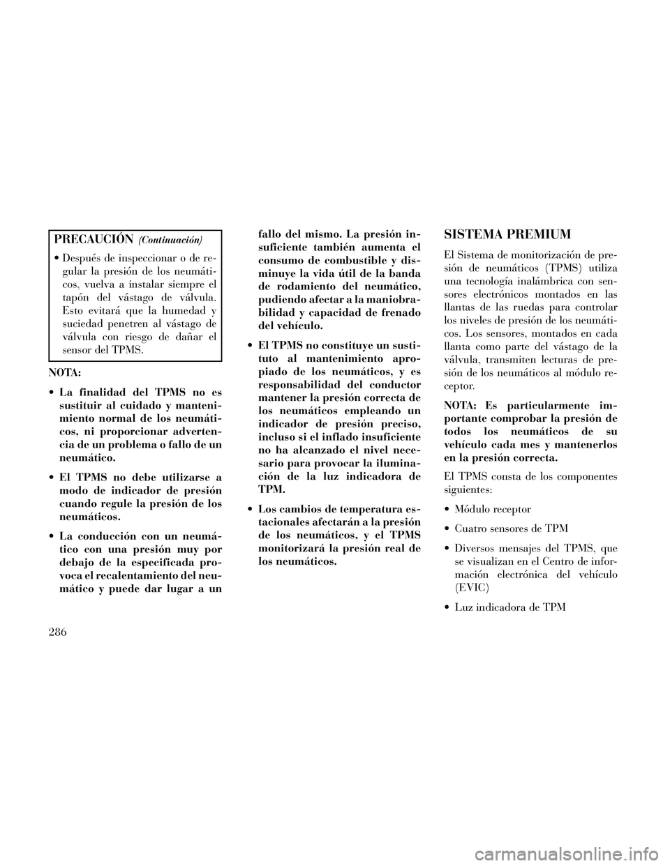 Lancia Thema 2014  Manual de Empleo y Cuidado (in Spanish) PRECAUCIÓN(Continuación)
 Después de inspeccionar o de re-gular la presión de los neumáti-
cos, vuelva a instalar siempre el
tapón del vástago de válvula.
Esto evitará que la humedad y
sucied