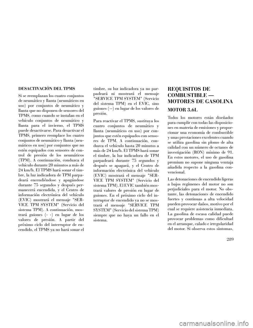 Lancia Thema 2014  Manual de Empleo y Cuidado (in Spanish) DESACTIVACIÓN DEL TPMS
Si se reemplazan los cuatro conjuntos
de neumático y llanta (neumáticos en
uso) por conjuntos de neumático y
llanta que no disponen de sensores del
TPMS, como cuando se inst
