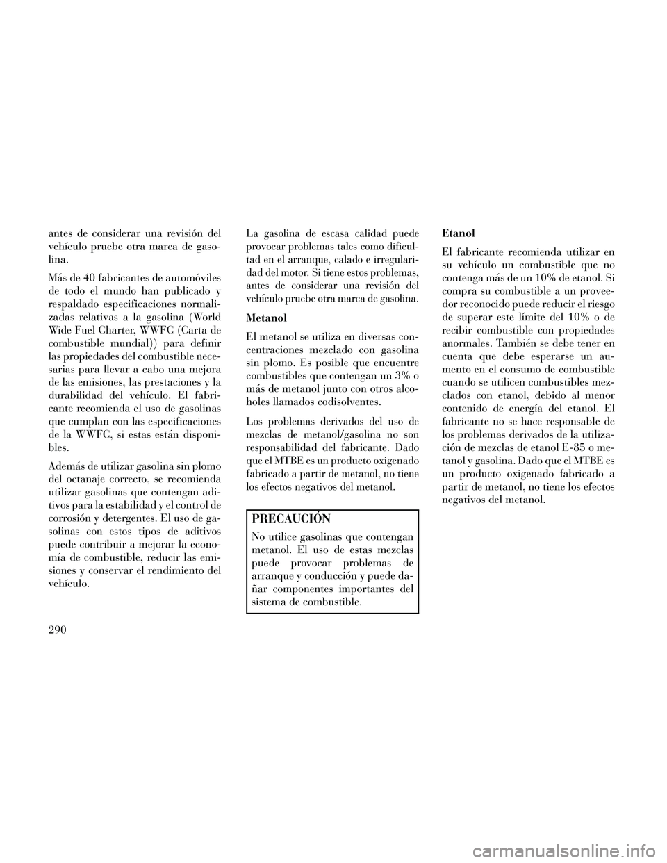 Lancia Thema 2014  Manual de Empleo y Cuidado (in Spanish) antes de considerar una revisión del
vehículo pruebe otra marca de gaso-
lina.
Más de 40 fabricantes de automóviles
de todo el mundo han publicado y
respaldado especificaciones normali-
zadas rela