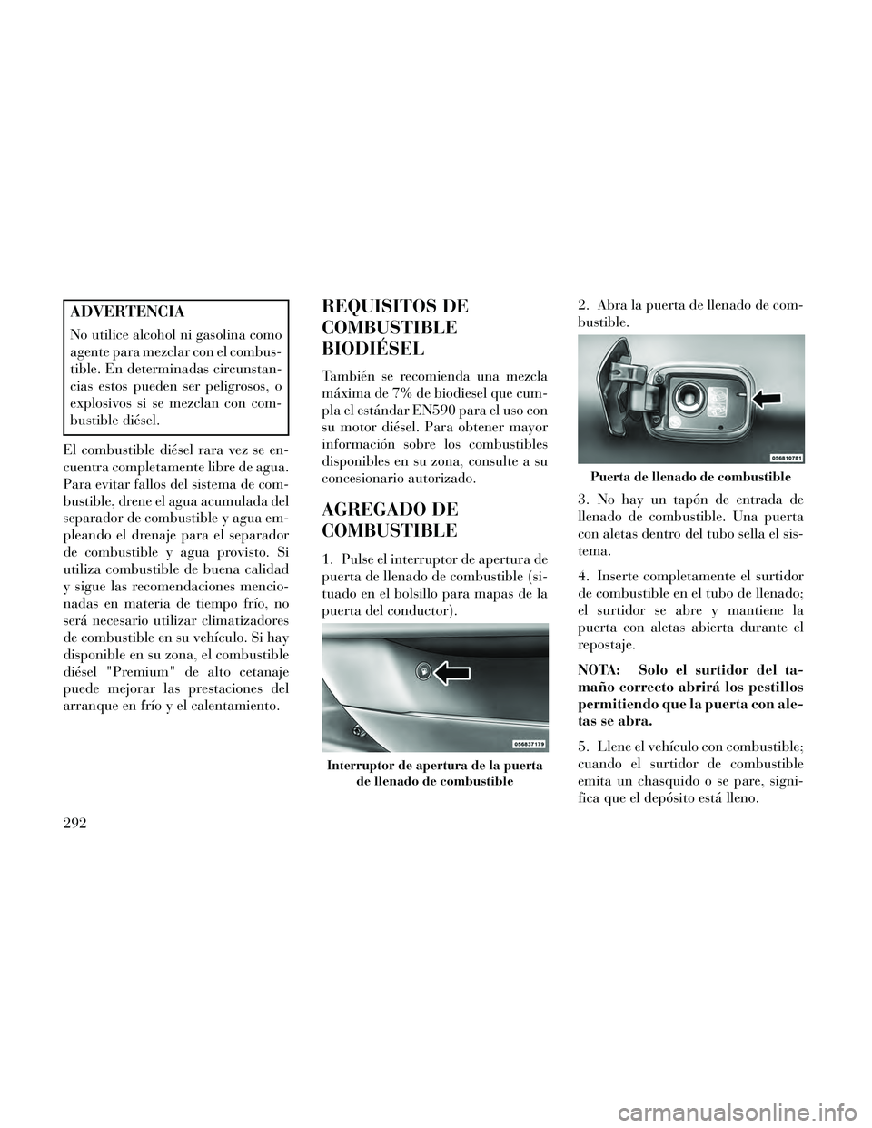 Lancia Thema 2014  Manual de Empleo y Cuidado (in Spanish) ADVERTENCIA
No utilice alcohol ni gasolina como
agente para mezclar con el combus-
tible. En determinadas circunstan-
cias estos pueden ser peligrosos, o
explosivos si se mezclan con com-
bustible di