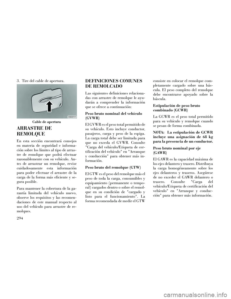 Lancia Thema 2014  Manual de Empleo y Cuidado (in Spanish) 3. Tire del cable de apertura.
ARRASTRE DE
REMOLQUE
En esta sección encontrará consejos
en materia de seguridad e informa-
ción sobre los límites al tipo de arras-
tre de remolque que podrá efect