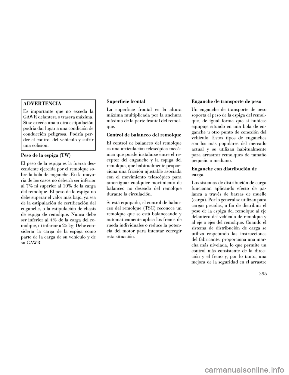Lancia Thema 2014  Manual de Empleo y Cuidado (in Spanish) ADVERTENCIA
Es importante que no exceda la
GAWR delantera o trasera máxima.
Si se excede una u otra estipulación
podría dar lugar a una condición de
conducción peligrosa. Podría per-
der el cont