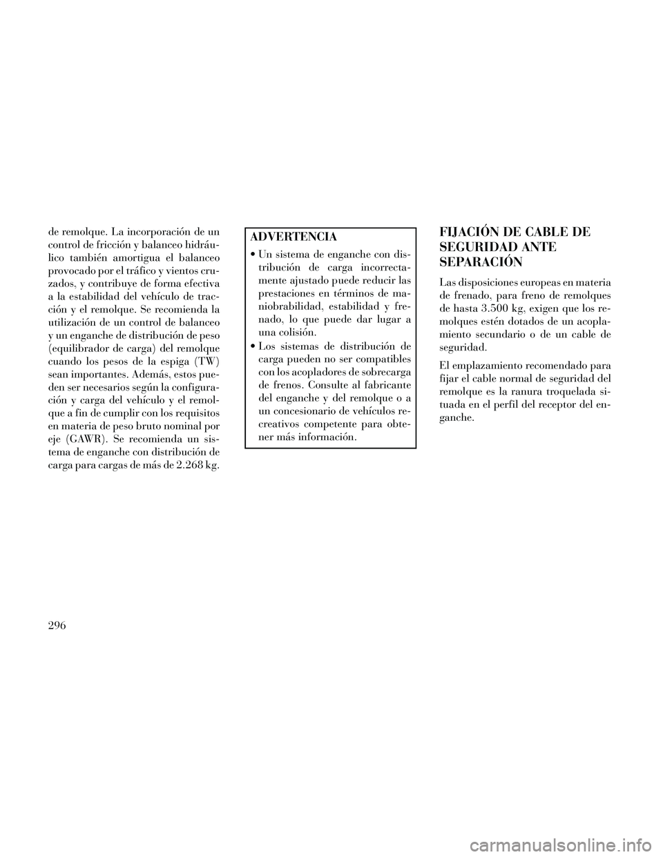 Lancia Thema 2014  Manual de Empleo y Cuidado (in Spanish) de remolque. La incorporación de un
control de fricción y balanceo hidráu-
lico también amortigua el balanceo
provocado por el tráfico y vientos cru-
zados, y contribuye de forma efectiva
a la es