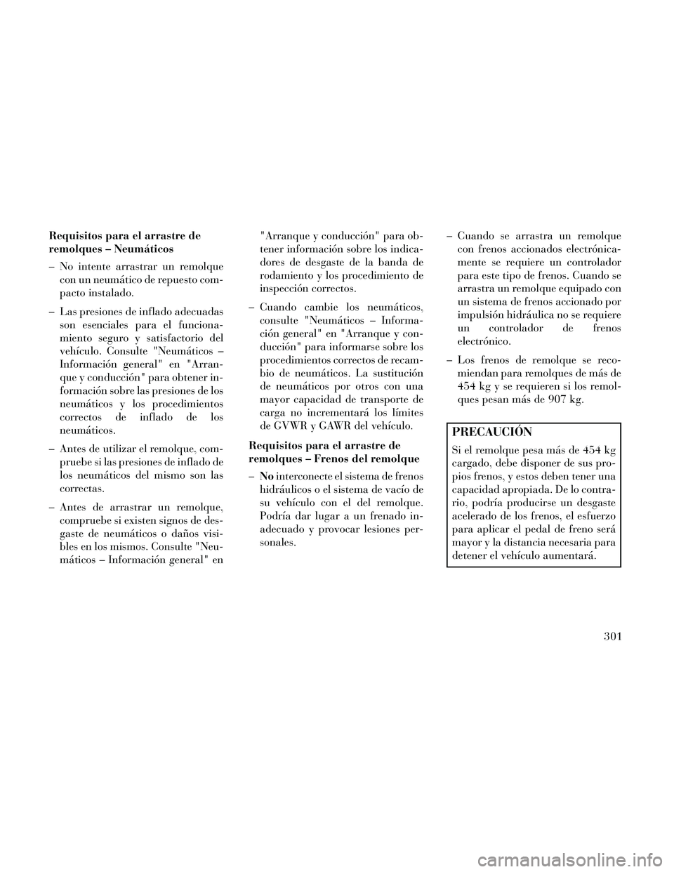 Lancia Thema 2014  Manual de Empleo y Cuidado (in Spanish) Requisitos para el arrastre de
remolques – Neumáticos
– No intente arrastrar un remolquecon un neumático de repuesto com-
pacto instalado.
– Las presiones de inflado adecuadas son esenciales p