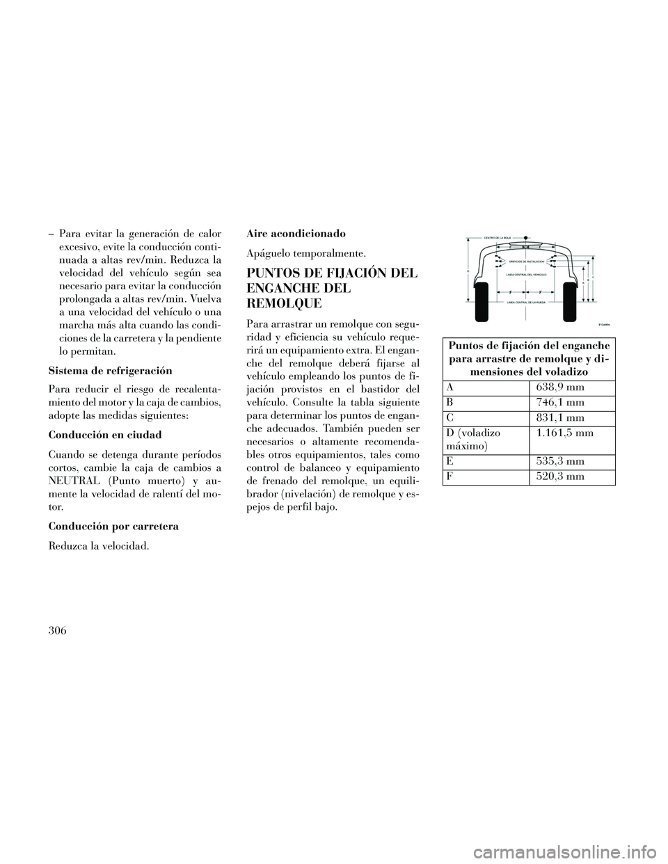 Lancia Thema 2014  Manual de Empleo y Cuidado (in Spanish) – Para evitar la generación de calorexcesivo, evite la conducción conti-
nuada a altas rev/min. Reduzca la
velocidad del vehículo según sea
necesario para evitar la conducción
prolongada a alta