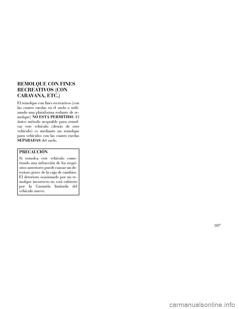 Lancia Thema 2014  Manual de Empleo y Cuidado (in Spanish) REMOLQUE CON FINES
RECREATIVOS (CON
CARAVANA, ETC.)
El remolque con fines recreativos (con
las cuatro ruedas en el suelo o utili-
zando una plataforma rodante de re-
molque)NO ESTÁ PERMITIDO .El
úni