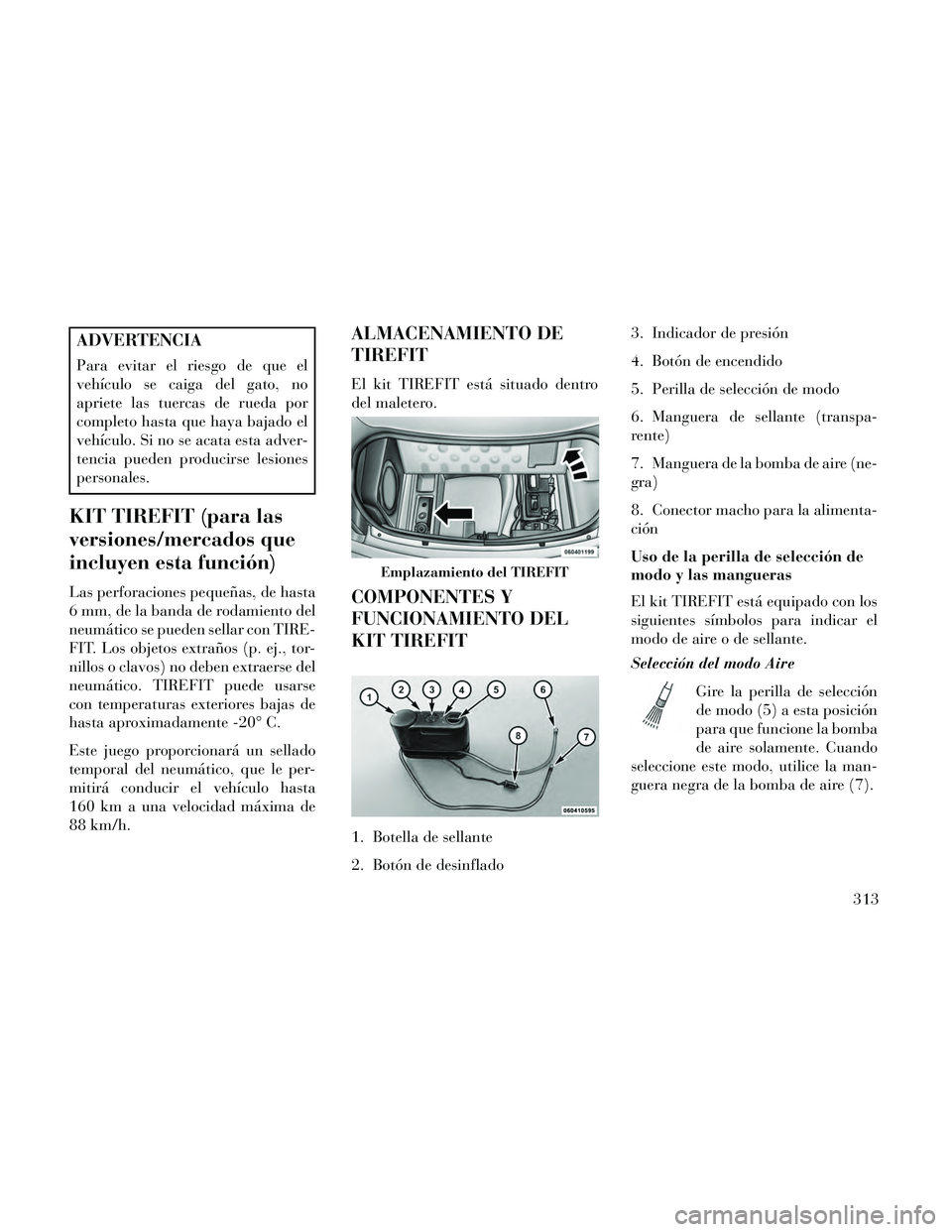 Lancia Thema 2014  Manual de Empleo y Cuidado (in Spanish) ADVERTENCIA
Para evitar el riesgo de que el
vehículo se caiga del gato, no
apriete las tuercas de rueda por
completo hasta que haya bajado el
vehículo. Si no se acata esta adver-
tencia pueden produ