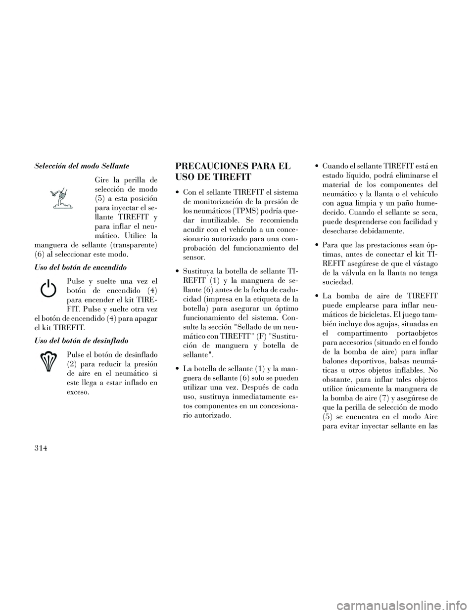 Lancia Thema 2014  Manual de Empleo y Cuidado (in Spanish) Selección del modo SellanteGire la perilla de
selección de modo
(5) a esta posición
para inyectar el se-
llante TIREFIT y
para inflar el neu-
mático. Utilice la
manguera de sellante (transparente)