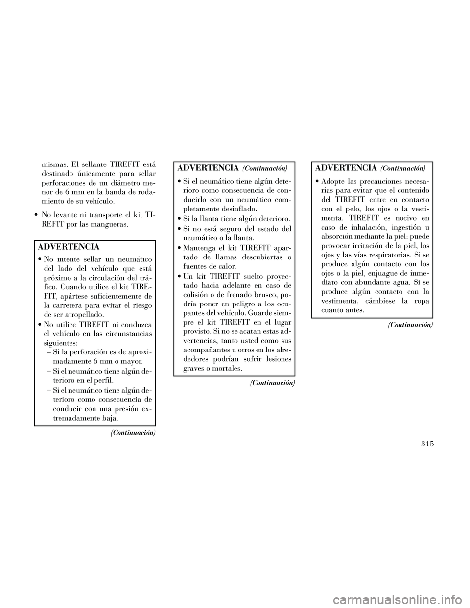 Lancia Thema 2014  Manual de Empleo y Cuidado (in Spanish) mismas. El sellante TIREFIT está
destinado únicamente para sellar
perforaciones de un diámetro me-
nor de 6 mm en la banda de roda-
miento de su vehículo.
 No levante ni transporte el kit TI- REFI