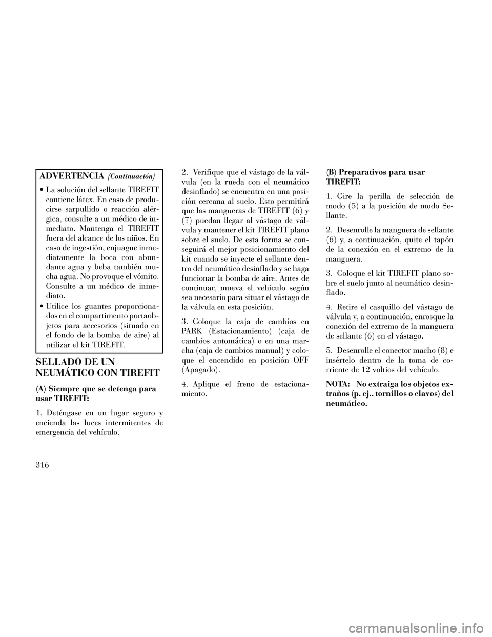 Lancia Thema 2014  Manual de Empleo y Cuidado (in Spanish) ADVERTENCIA(Continuación)
 La solución del sellante TIREFITcontiene látex. En caso de produ-
cirse sarpullido o reacción alér-
gica, consulte a un médico de in-
mediato. Mantenga el TIREFIT
fuer