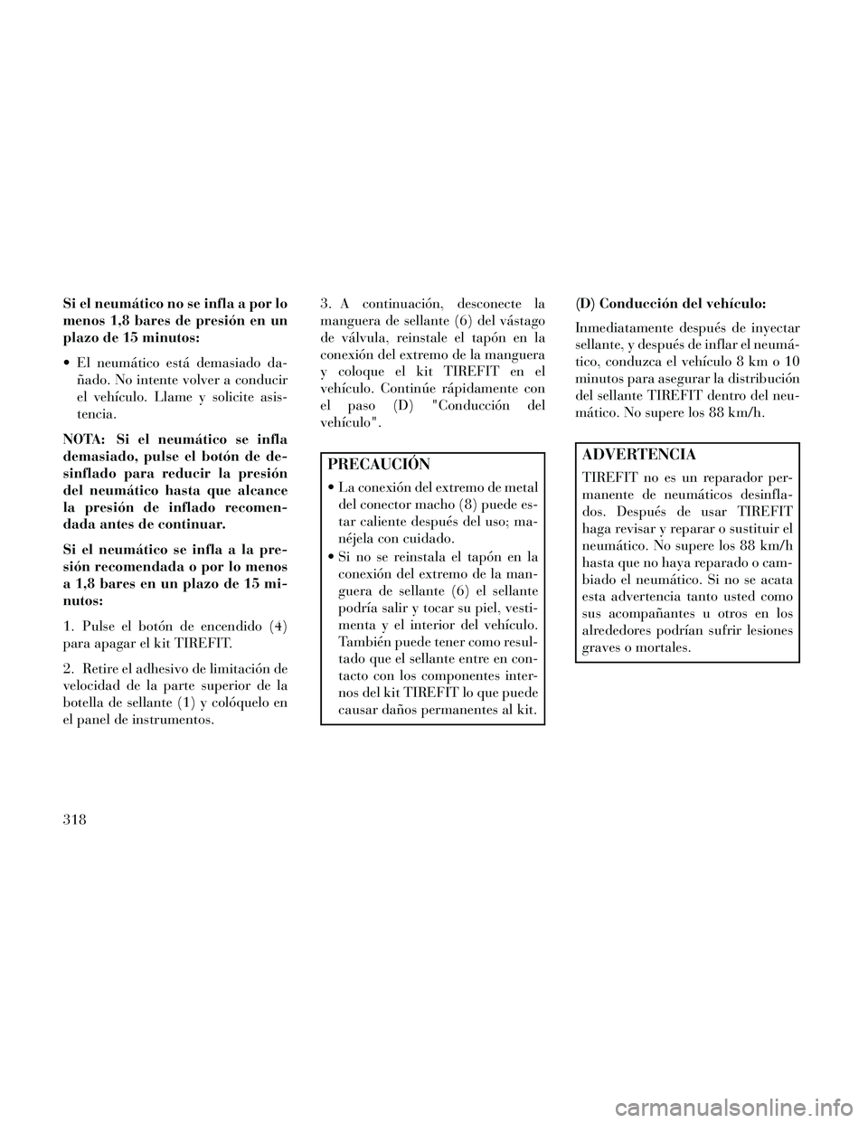 Lancia Thema 2014  Manual de Empleo y Cuidado (in Spanish) Si el neumático no se infla a por lo
menos 1,8 bares de presión en un
plazo de 15 minutos:
 El neumático está demasiado da-ñado. No intente volver a conducir
el vehículo. Llame y solicite asis-
