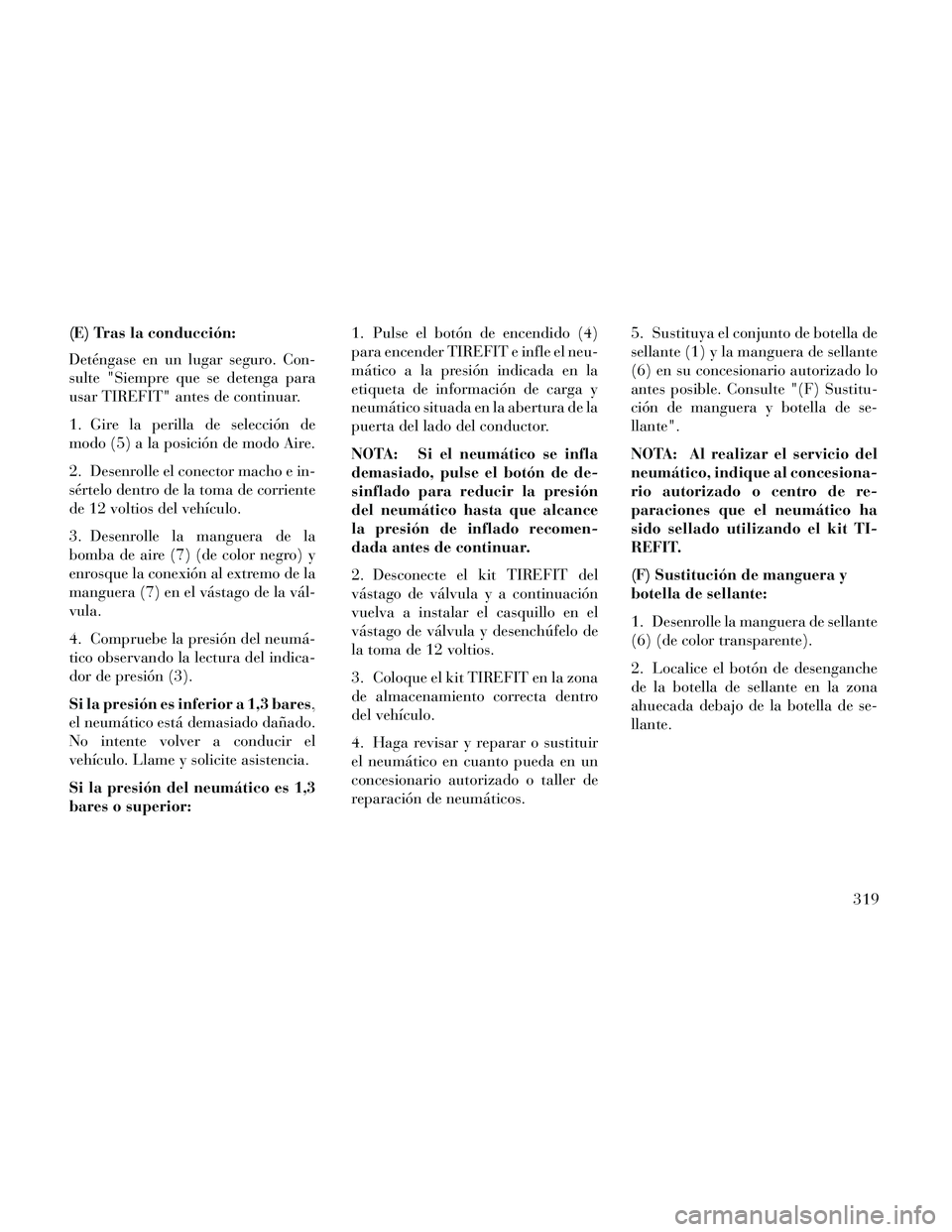 Lancia Thema 2014  Manual de Empleo y Cuidado (in Spanish) (E) Tras la conducción:
Deténgase en un lugar seguro. Con-
sulte "Siempre que se detenga para
usar TIREFIT" antes de continuar.
1. Gire la perilla de selección de
modo (5) a la posición de modo Ai