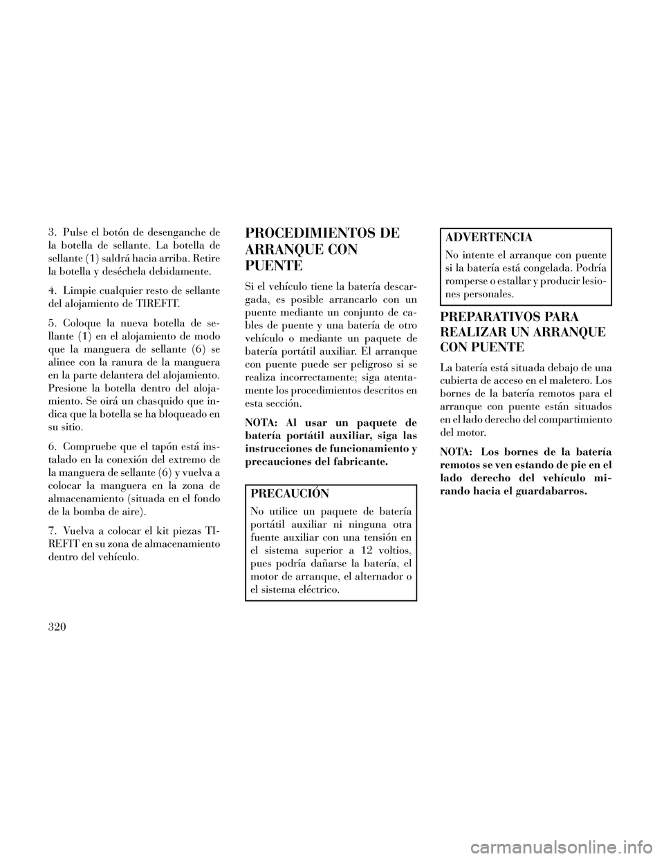 Lancia Thema 2014  Manual de Empleo y Cuidado (in Spanish) 3. Pulse el botón de desenganche de
la botella de sellante. La botella de
sellante (1) saldrá hacia arriba. Retire
la botella y deséchela debidamente.
4. Limpie cualquier resto de sellante
del aloj