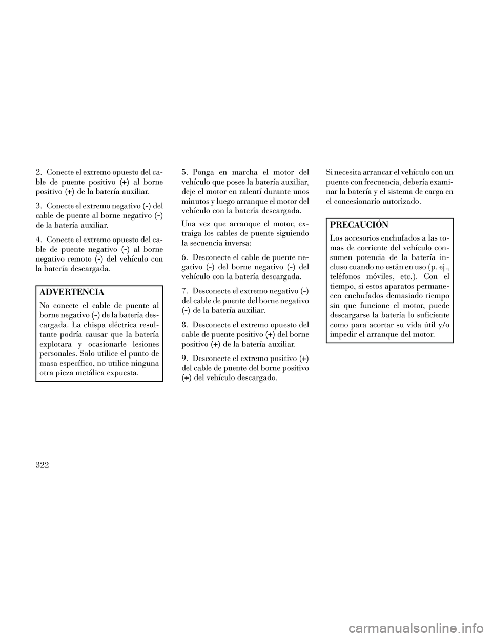 Lancia Thema 2014  Manual de Empleo y Cuidado (in Spanish) 2. Conecte el extremo opuesto del ca-
ble de puente positivo(+)al borne
positivo (+)de la batería auxiliar.
3. Conecte el extremo negativo (-)del
cable de puente al borne negativo (-)
de la batería 