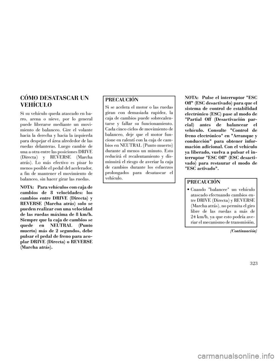 Lancia Thema 2014  Manual de Empleo y Cuidado (in Spanish) CÓMO DESATASCAR UN
VEHÍCULO
Si su vehículo queda atascado en ba-
rro, arena o nieve, por lo general
puede liberarse mediante un movi-
miento de balanceo. Gire el volante
hacia la derecha y hacia la