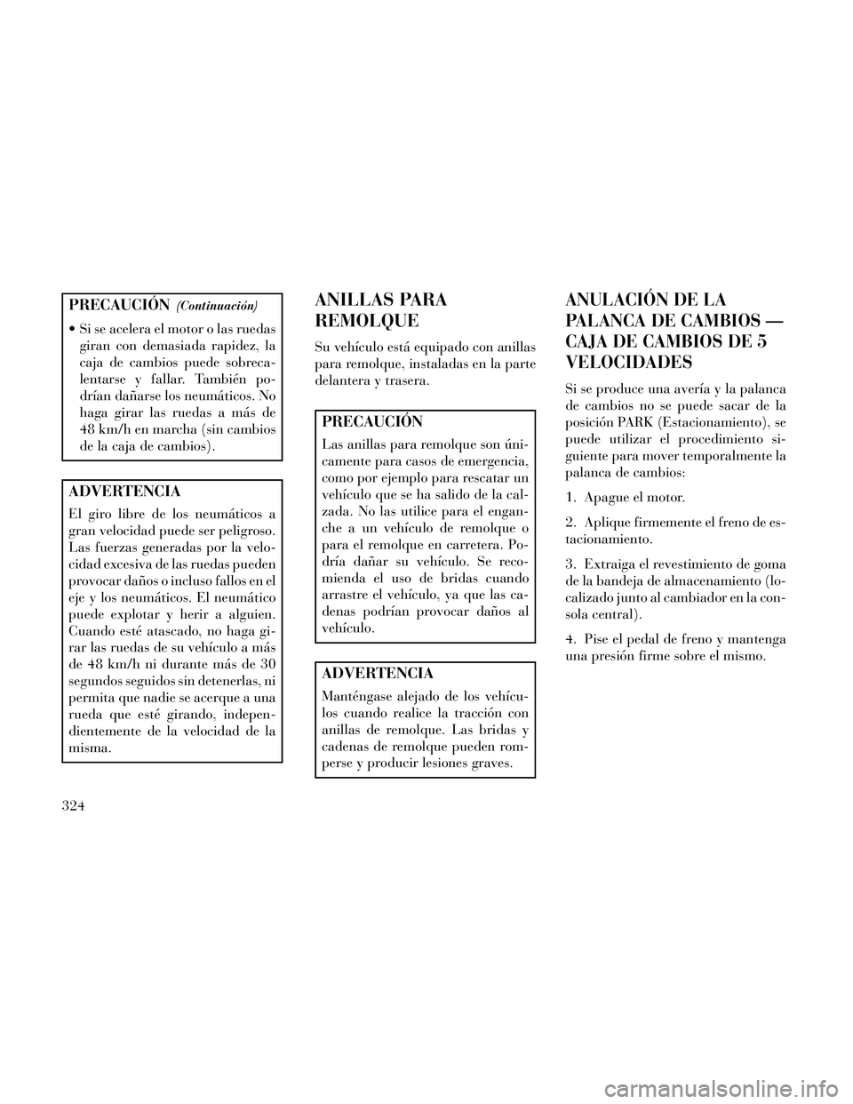 Lancia Thema 2014  Manual de Empleo y Cuidado (in Spanish) PRECAUCIÓN(Continuación)
 Si se acelera el motor o las ruedasgiran con demasiada rapidez, la
caja de cambios puede sobreca-
lentarse y fallar. También po-
drían dañarse los neumáticos. No
haga g