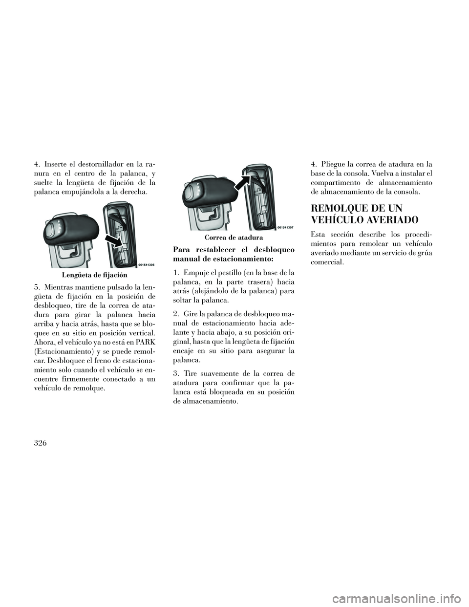 Lancia Thema 2014  Manual de Empleo y Cuidado (in Spanish) 4. Inserte el destornillador en la ra-
nura en el centro de la palanca, y
suelte la lengüeta de fijación de la
palanca empujándola a la derecha.
5. Mientras mantiene pulsado la len-
güeta de fijac