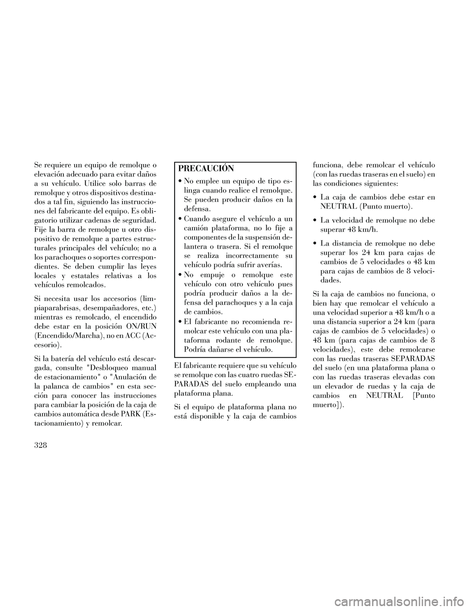 Lancia Thema 2014  Manual de Empleo y Cuidado (in Spanish) Se requiere un equipo de remolque o
elevación adecuado para evitar daños
a su vehículo. Utilice solo barras de
remolque y otros dispositivos destina-
dos a tal fin, siguiendo las instruccio-
nes de